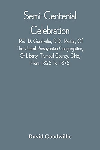 Stock image for Semi-Centenial Celebration: Rev. D. Goodwillie, D.D., Pastor, Of The United Presbyterian Congregation, Of Liberty, Trumbull County, Ohio, From 1825 To 1875 for sale by Lucky's Textbooks