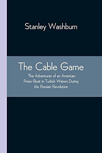 Beispielbild fr The Cable Game: The Adventures of an American Press-Boat in Turkish Waters During the Russian Revolution zum Verkauf von Lucky's Textbooks