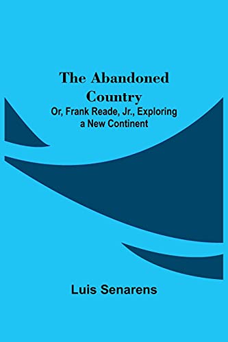 Stock image for The Abandoned Country; or, Frank Reade, Jr., Exploring a New Continent. for sale by Lucky's Textbooks