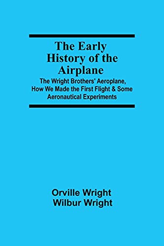 Imagen de archivo de The Early History of the Airplane; The Wright Brothers' Aeroplane, How We Made the First Flight & Some Aeronautical Experiments a la venta por Lucky's Textbooks