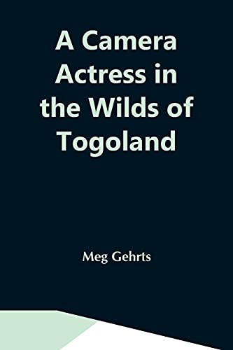 Imagen de archivo de A Camera Actress In The Wilds Of Togoland: The Adventures, Observations & Experiences Of A Cinematograph Actress In West African Forests Whilst . Woman In Anglo-African Cinematograph Dramas a la venta por Lucky's Textbooks