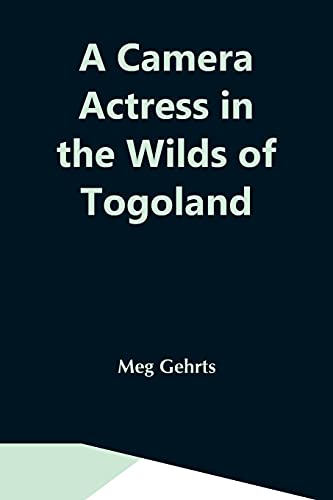Stock image for A Camera Actress In The Wilds Of Togoland: The Adventures, Observations & Experiences Of A Cinematograph Actress In West African Forests Whilst . Woman In Anglo-African Cinematograph Dramas for sale by Lucky's Textbooks