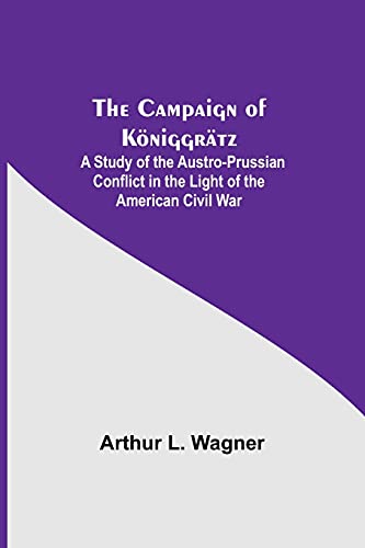 Stock image for The Campaign Of K niggrätz: A Study Of The Austro-Prussian Conflict In The Light Of The American Civil War for sale by Ria Christie Collections