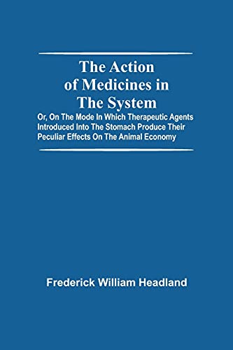 Imagen de archivo de The Action Of Medicines In The System; Or, On The Mode In Which Therapeutic Agents Introduced Into The Stomach Produce Their Peculiar Effects On The Animal Economy a la venta por Lucky's Textbooks
