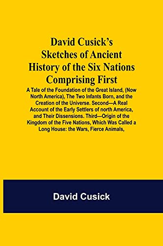 Beispielbild fr David Cusick'S Sketches Of Ancient History Of The Six Nations Comprising First-A Tale Of The Foundation Of The Great Island, (Now North America), The . Of North A: The Wars, Fierce Animals, zum Verkauf von Lucky's Textbooks