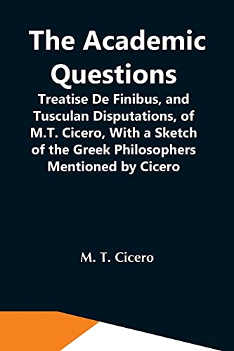Stock image for The Academic Questions; Treatise De Finibus, And Tusculan Disputations, Of M.T. Cicero, With A Sketch Of The Greek Philosophers Mentioned By Cicero for sale by Lucky's Textbooks
