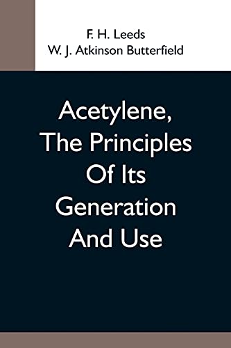 Stock image for Acetylene, The Principles Of Its Generation And Use; A Practical Handbook On The Production, Purification, And Subsequent Treatment Of Acetylene For The Development Of Light, Heat, And Power for sale by Lucky's Textbooks