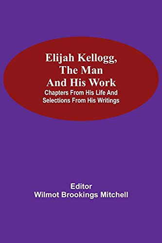 Imagen de archivo de Elijah Kellogg, the Man and His Work; Chapters from His Life and Selections from His Writings a la venta por Lucky's Textbooks
