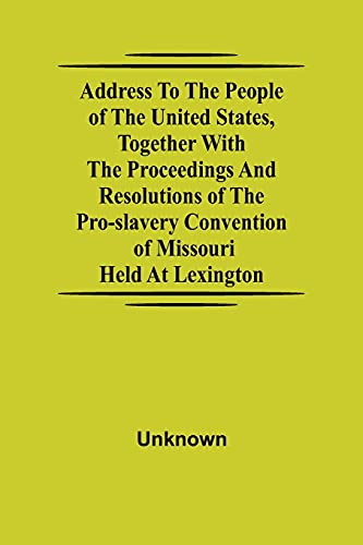 9789354595608: Address to the People of the United States, together with the Proceedings and Resolutions of the Pro-Slavery Convention of Missouri; Held at Lexington