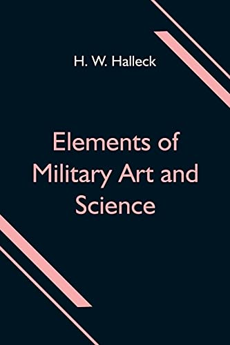 Stock image for Elements of Military Art and Science; Or, Course Of Instruction In Strategy, Fortification, Tactics Of Battles, &C.; Embracing The Duties Of Staff, . Of Volunteers And Militia; Third Edition; Wi for sale by Lucky's Textbooks