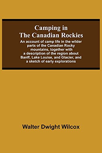 Stock image for Camping In The Canadian Rockies; An Account Of Camp Life In The Wilder Parts Of The Canadian Rocky Mountains, Together With A Description Of The . Glacier, And A Sketch Of Early Explorations. for sale by Lucky's Textbooks