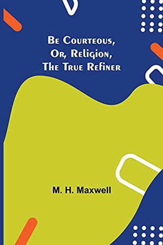 Stock image for Be Courteous, or, Religion, the True Refiner for sale by Lucky's Textbooks