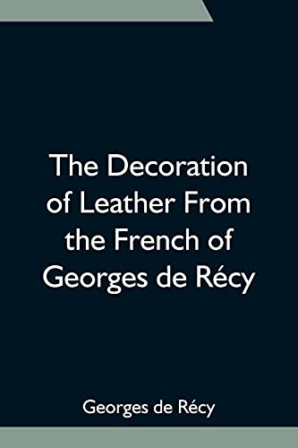 Imagen de archivo de The Decoration of Leather From the French of Georges de Rcy a la venta por Lucky's Textbooks