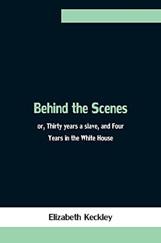9789354756689: Behind the Scenes; or, Thirty years a slave, and Four Years in the White House