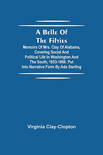 Beispielbild fr A Belle Of The Fifties; Memoirs Of Mrs. Clay Of Alabama, Covering Social And Political Life In Washington And The South, 1853-1866. Put Into Narrative Form By Ada Sterling zum Verkauf von Lucky's Textbooks