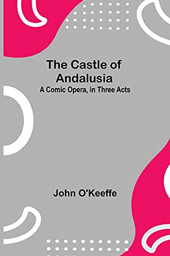 Beispielbild fr The Castle Of Andalusia; A Comic Opera, In Three Acts zum Verkauf von Buchpark