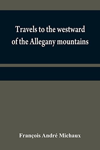 Stock image for Travels to the westward of the Allegany mountains : in the states of Ohio, Kentucky, and Tennessee, and return to Charlestown, through the upper Carolinas; containing details on the present state of a for sale by Ria Christie Collections