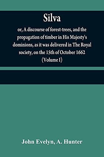 9789354840869: Silva: or, A discourse of forest-trees, and the propagation of timber in His Majesty's dominions, as it was delivered in The Royal society, on the 15th of October 1662 (Volume I)