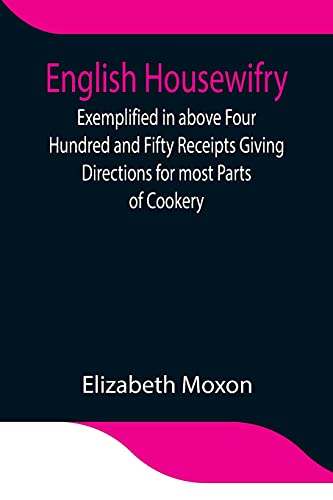 Stock image for English Housewifry; Exemplified in above Four Hundred and Fifty Receipts Giving Directions for most Parts of Cookery for sale by Lucky's Textbooks