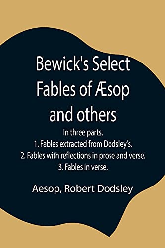 Stock image for Bewick's Select Fables of sop and others; In three parts. 1. Fables extracted from Dodsley's. 2. Fables with reflections in prose and verse. 3. Fables in verse. for sale by Lucky's Textbooks