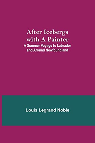 Imagen de archivo de After Icebergs with a Painter; A Summer Voyage to Labrador and Around Newfoundland. a la venta por Lucky's Textbooks