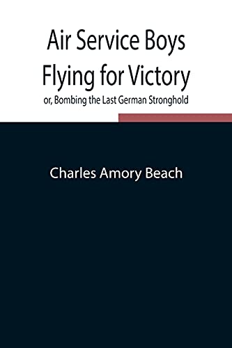 Stock image for Air Service Boys Flying for Victory or, Bombing the Last German Stronghold for sale by Big River Books