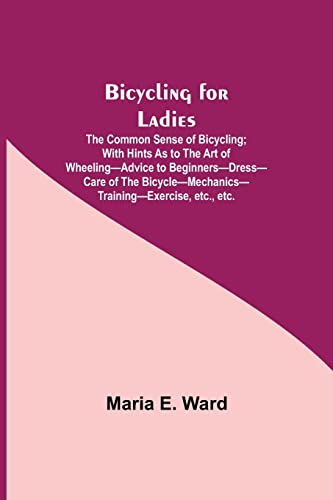 Stock image for Bicycling for Ladies; The Common Sense of Bicycling; with Hints as to the Art of Wheeling-Advice to Beginners-Dress-Care of the Bicycle-Mechanics-Training-Exercise, etc., etc. for sale by Lucky's Textbooks
