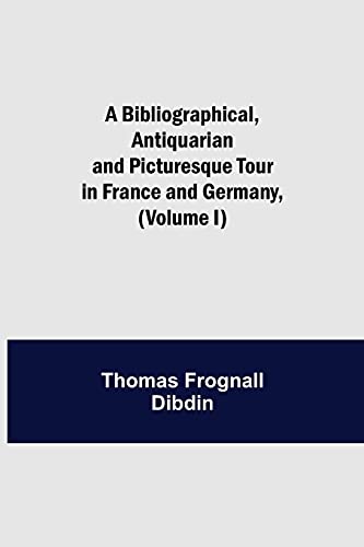 Beispielbild fr A Bibliographical, Antiquarian and Picturesque Tour in France and Germany, (Volume I) zum Verkauf von Lucky's Textbooks