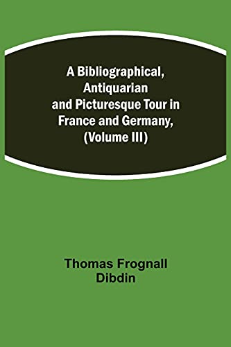 Beispielbild fr A Bibliographical, Antiquarian and Picturesque Tour in France and Germany, (Volume III) zum Verkauf von Lucky's Textbooks