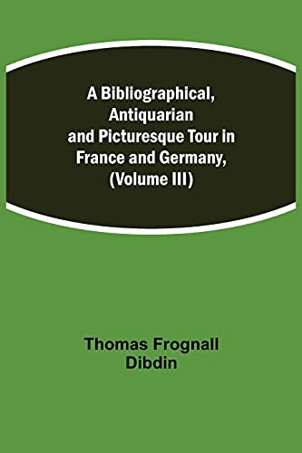 Stock image for A Bibliographical, Antiquarian and Picturesque Tour in France and Germany, (Volume III) for sale by Lucky's Textbooks