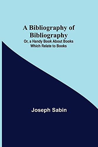 Imagen de archivo de A Bibliography of Bibliography; Or, a Handy Book About Books Which Relate to Books a la venta por Lucky's Textbooks