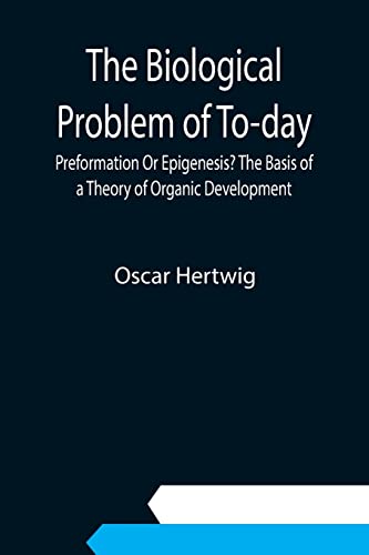 Imagen de archivo de The Biological Problem of To-day: Preformation Or Epigenesis? The Basis of a Theory of Organic Development a la venta por Lucky's Textbooks