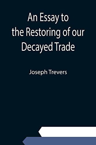 Imagen de archivo de An Essay to the Restoring of our Decayed Trade. Wherein is Described, the Smuglers, Lawyers, and Officers Frauds &c. a la venta por Chiron Media
