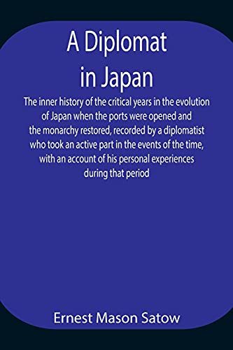 Stock image for A Diplomat in Japan The inner history of the critical years in the evolution of Japan when the ports were opened and the monarchy restored, recorded . with an account of his personal experienc for sale by Lucky's Textbooks