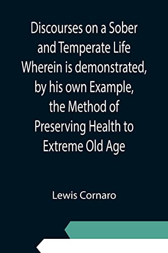 Imagen de archivo de Discourses on a Sober and Temperate Life Wherein is demonstrated, by his own Example, the Method of Preserving Health to Extreme Old Age a la venta por Chiron Media
