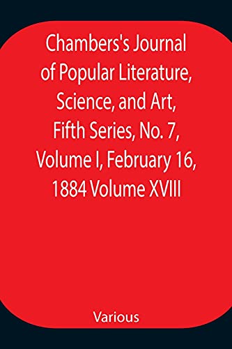 Stock image for Chambers's Journal of Popular Literature, Science, and Art, Fifth Series, No. 7, Volume I, February 16, 1884 Volume XVIII for sale by Chiron Media