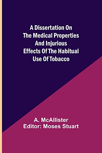 Imagen de archivo de A Dissertation on the Medical Properties and Injurious Effects of the Habitual Use of Tobacco a la venta por Lucky's Textbooks