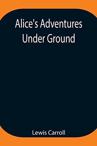 9789354947223: Alice's Adventures Under Ground ; Being a facsimile of the original Ms. book afterwards developed into "Alice's Adventures in Wonderland"