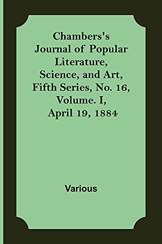 Stock image for Chambers's Journal of Popular Literature, Science, and Art, Fifth Series, No. 16, Volume. I, April 19, 1884 for sale by Chiron Media