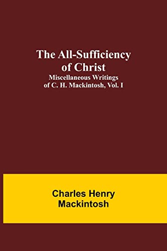 Stock image for The All-Sufficiency of Christ. Miscellaneous Writings of C. H. Mackintosh, vol. I for sale by Lucky's Textbooks