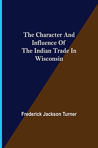 Imagen de archivo de The Character and Influence of the Indian Trade in Wisconsin a la venta por Lucky's Textbooks