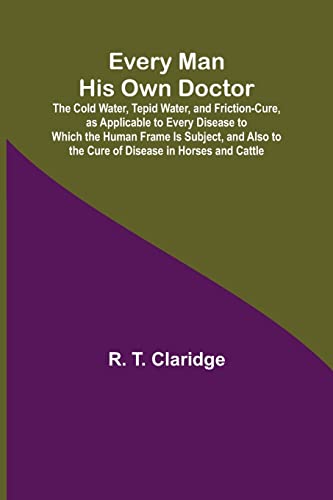 Beispielbild fr Every Man His Own Doctor; The Cold Water, Tepid Water, and Friction-Cure, as Applicable to Every Disease to Which the Human Frame Is Subject, and Also to the Cure of Disease in Horses and Cattle zum Verkauf von Lucky's Textbooks