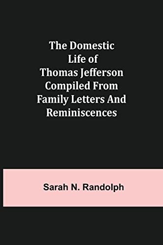 Stock image for The Domestic Life of Thomas Jefferson Compiled From Family Letters and Reminiscences for sale by Lucky's Textbooks
