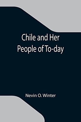 Beispielbild fr Chile and Her People of To-day; An Account of the Customs, Characteristics, Amusements, History and Advancement of the Chileans, and the Development and Resources of Their Country zum Verkauf von Lucky's Textbooks