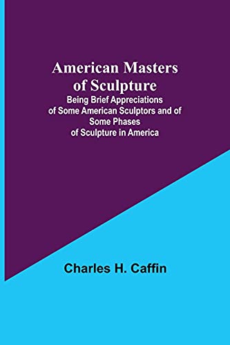 Stock image for American Masters of Sculpture; Being Brief Appreciations of Some American Sculptors and of Some Phases of Sculpture in America for sale by Books Puddle