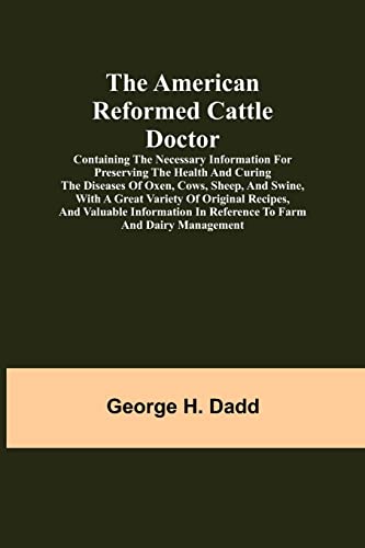 Stock image for The American Reformed Cattle Doctor; Containing the necessary information for preserving the health and curing the diseases of oxen, cows, sheep, and . in reference to farm and dairy manag for sale by Lucky's Textbooks