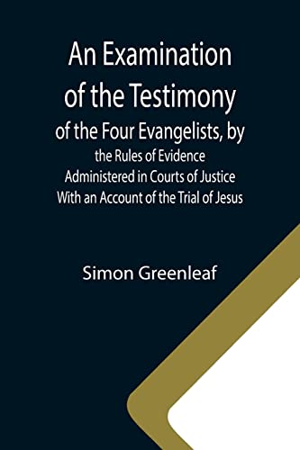 Stock image for An Examination of the Testimony of the Four Evangelists, by the Rules of Evidence Administered in Courts of Justice; With an Account of the Trial of Jesus for sale by Books Unplugged