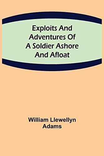 Imagen de archivo de Exploits and Adventures of a Soldier Ashore and Afloat a la venta por Lucky's Textbooks