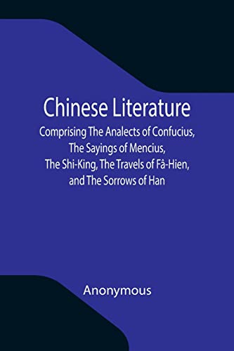 Imagen de archivo de Chinese Literature; Comprising The Analects of Confucius, The Sayings of Mencius, The Shi-King, The Travels of F-Hien, and The Sorrows of Han a la venta por Lucky's Textbooks