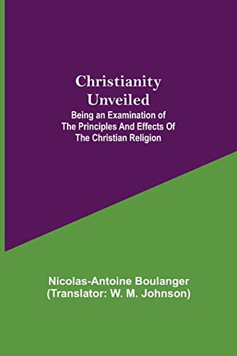 Imagen de archivo de Christianity Unveiled; Being an Examination of the Principles and Effects of the Christian Religion a la venta por Lucky's Textbooks